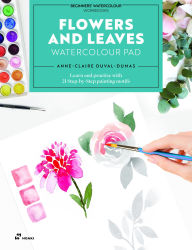 Title: Flowers and Leaves Watercolour Pad: Learn and practise with 21 Step-by-Step painting motifs, Author: Anne-Claire Duval-Dumas