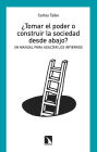 ¿Tomar el poder o construir la sociedad desde abajo?: Un manual para asaltar los infiernos