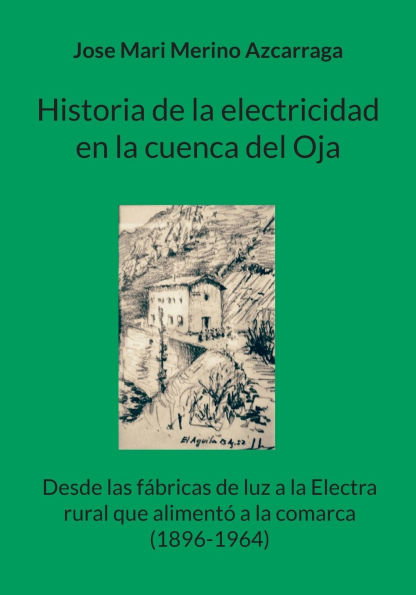 Historia de la electricidad en la cuenca del Oja: Desde las fï¿½bricas de luz a la Electra rural que alimentï¿½ a la comarca (1896-1964)
