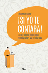 Title: ¡Si yo te contara!: Sobre cómo comunicar en ciencia y otras hierbas, Author: Emili Montserrat Costa