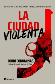 Title: La ciudad violenta: Un paseo por la historia criminal y revolucionaria de Barcelona, Author: Jordi Corominas