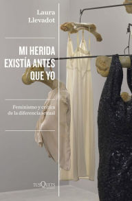 Title: Mi herida existía antes que yo: Feminismo y crítica de la diferencia sexual, Author: Laura Llevadot