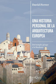 Title: Una historia personal de la arquitectura europea: Del templo griego a la Bauhaus, Author: David Ferrer