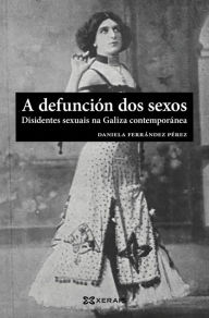 Title: A defunción dos sexos: Disidentes sexuais na Galiza contemporánea, Author: Daniela Ferrández Pérez