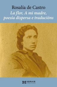 Title: La flor, A mi madre, poesía dispersa e traducións, Author: Rosalía de Castro