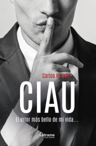 Title: CIAU: El error más bello de mi vida..., Author: Carlos Hernán