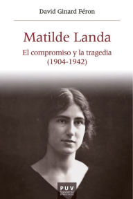 Title: Matilde Landa: El compromiso y la tragedia (1904-1942), Author: David Ginard Féron