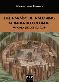 Title: Del paraíso ultramarino al infierno colonial: Virginia (siglos XVI-XVII), Author: Malena López Palmero