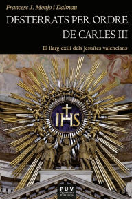 Title: Desterrats per ordre de Carles III: El llarg exili dels jesuïtes valencians, Author: Francesc-Joan Monjo Dalmau