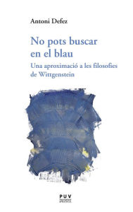 Title: No pots buscar en el blau: Una aproximació a les filosofies de Wittgenstein, Author: Antoni Defez