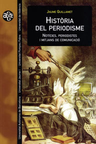Title: Història del periodisme: Notícies, periodistes i mitjans de comunicació, Author: Jaume Guillamet