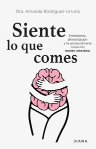 Title: Siente lo que comes: Emociones, alimentación y la extraordinaria conexión mente-intestino, Author: Amanda Rodríguez-Urrutia