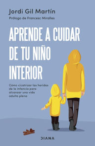 Title: Aprende a cuidar de tu niño interior: Cómo cicatrizar las heridas de la infancia para alcanzar una vida adulta plena, Author: Jordi Gil Martín
