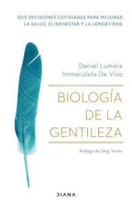 Title: Biología de la gentileza: Seis decisiones cotidianas para mejorar la salud, el bienestar y la longevidad, Author: Daniel Lumera