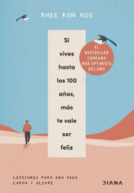 Title: Si vives hasta los 100 años, más te vale ser feliz: Lecciones para una vida larga y alegre, Author: Rhee Kun Hoo