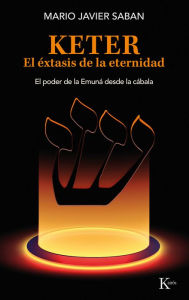 Title: Keter, el ï¿½xtasis de la eternidad: El poder de la Emunï¿½ desde la cï¿½bala, Author: Mario Javier Saban