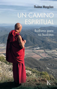 Title: UN CAMINO ESPIRITUAL: Budismo para no budistas, Author: Thubten Wangchen