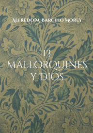 Title: 13 mallorquines y Dios: La gran pregunta dirigida personas de la sociedad mallorquina, Author: Alfredo M Barcelï Morey
