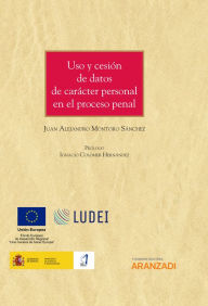 Title: Uso y cesión de datos de carácter personal en el proceso penal, Author: Juan Alejandro Montoro Sánchez