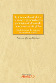 Title: El intercambio de datos de carácter personal como paradigma de desarrollo de una economía global. Desde la óptica del Derecho internacional privado, Author: Alfonso Ortega Giménez