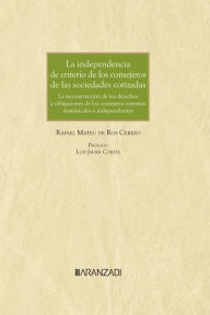 Title: La independencia de criterio de los consejeros de las sociedades cotizadas. La reconstrucción de los derechos y deberes de los consejeros externos dominicales e independientes, Author: Rafael Mateu de Ros Cerezo