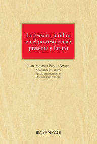 Title: La persona jurídica en el proceso penal: presente y futuro, Author: Juan Antonio Frago Amada