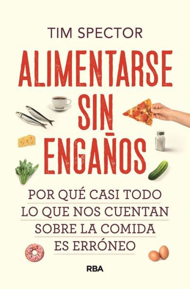 Alimentarse sin engaños: Por qué casi todo lo que nos cuentan sobre la comida es erróneo