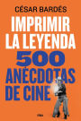 Imprimir la leyenda: 500 anécdotas de cine