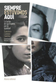 Title: Siempre estuvimos aquí: La lucha de las mujeres por la igualdad, Author: Francisco Cánovas Sánchez