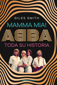 Title: Mamma Mia! Abba, toda su historia, Author: Giles Smith