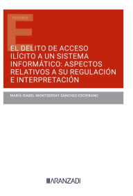 Title: El delito de acceso ilícito a un sistema informático: aspectos relativos a su regulación e interpretación, Author: María Isabel Montserrat Sánchez-Escribano