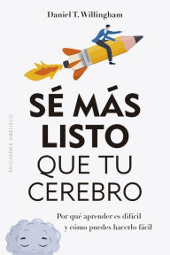 Title: Sé más listo que tu cerebro: Por qué aprender es difícil y cómo puedes hacerlo fácil, Author: Daniel T. Willingham