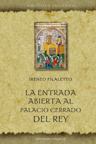 Title: La Entrada abierta al palacio cerrado del rey, Author: Ireneo Filaleteo