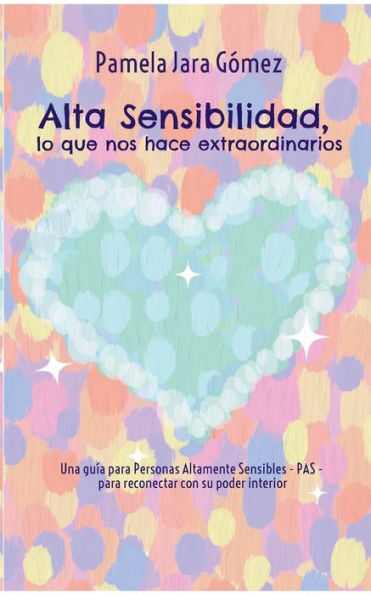 "Alta Sensibilidad, lo que nos hace extraordinarios": Una guÃ¯Â¿Â½a para Personas Altamente Sensibles - PAS - para reconectar con su poder interior