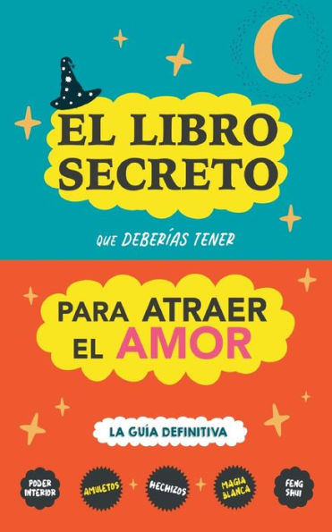 El libro secreto que deberías tener para atraer el amor: La guía definitiva: Hechizos, Amuletos, Visualizaciones, Feng Shui, Ley de La Atracción, Magia Blanca, Afirmaciones