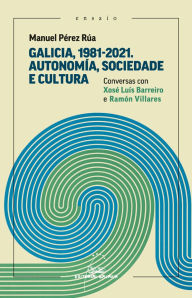 Title: Galicia, 1981-2021. Autonomía, sociedade e cultura.: Conversas con Xosé Luís Barreiro e Ramón Villares, Author: Manuel Pérez Rúa