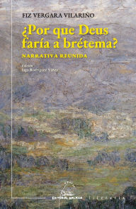 Title: ¿Por que Deus faría a brétema?: Narrativa reunida, Author: Fiz Vergara Vilariño
