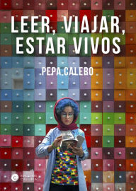 Title: Leer, viajar, estar vivos, Author: Pepa Calero