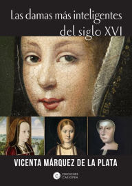 Title: Las damas más inteligentes del siglo XVI, Author: Vicenta Márquez de la Plata