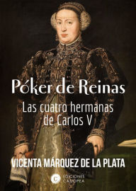 Title: Póker de Reinas: Las cuatro hermanas de Carlos V, Author: Vicenta Márquez de la Plata