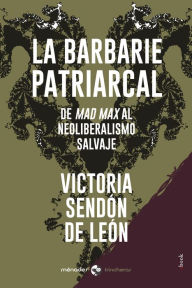 Title: La barbarie patriarcal: De Mad Max al neoliberalismo salvaje, Author: Victoria Sendón de León