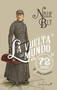 Title: La vuelta al mundo en 72 días y otros escritos, Author: Nellie Bly