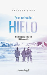 Title: En el reino del hielo: El terrible viaje polar del USS Jeannette, Author: Hampton Sides