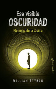 Title: Esa visible oscuridad: Memoria de la locura (Darkness Visible: A Memoir of Madness), Author: William Styron