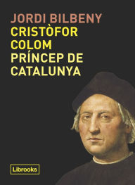 Title: Cristòfor Colom, príncep de Catalunya, Author: Jordi Bilbeny