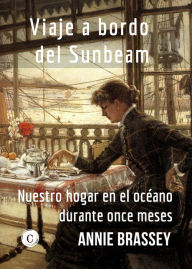 Title: Viaje a bordo del Sunbeam: Nuestro hogar en el océano durante once meses, Author: Annie Brassey