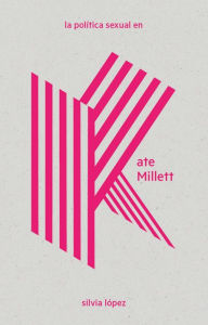 Title: La política sexual en Kate Millett, Author: Silvia López