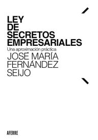 Title: Ley de Secretos Empresariales: Una aproximación práctica, Author: José María Fernández Seijo