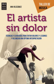 Title: El artista sin dolor: Tï¿½cnicas y ejercicios para evitar dolores y lesiones y alcanzar una ï¿½ptima interpretaciï¿½n, Author: Ana Velïzquez