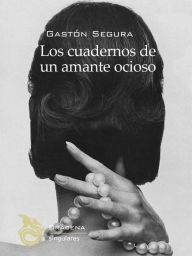 Title: Los Cuadernos de un amante ocioso: De ella, sus caprichos y otras obligaciones, Author: Gastón Segura